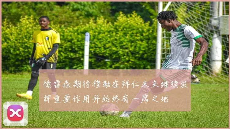 德雷森期待穆勒在拜仁未来继续发挥重要作用并始终有一席之地