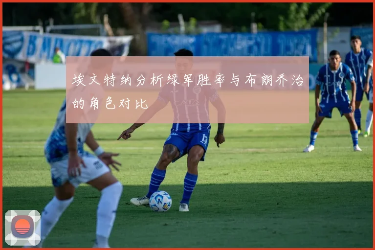 埃文特纳分析绿军胜率与布朗乔治的角色对比