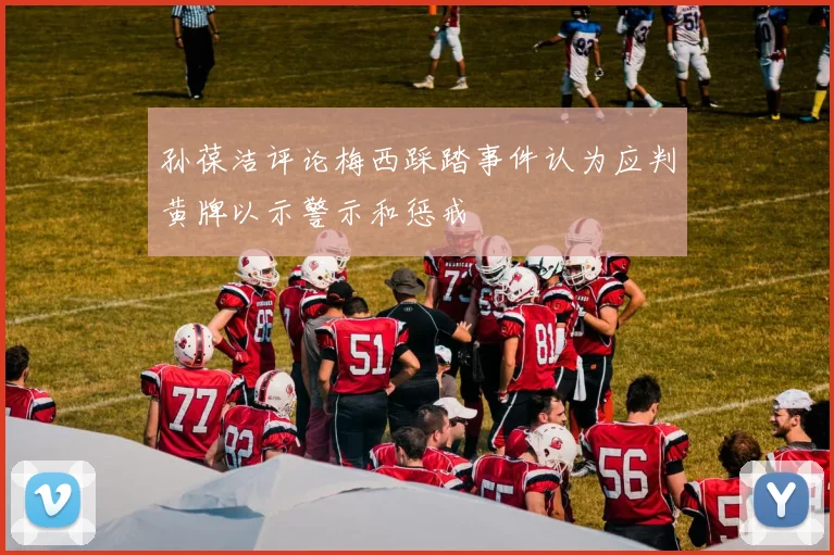 孙葆洁评论梅西踩踏事件认为应判黄牌以示警示和惩戒