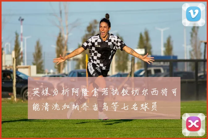 英媒分析阿隆索若执教切尔西将可能清洗加纳乔吉乌等七名球员
