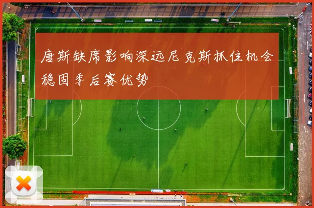 唐斯缺席影响深远尼克斯抓住机会稳固季后赛优势