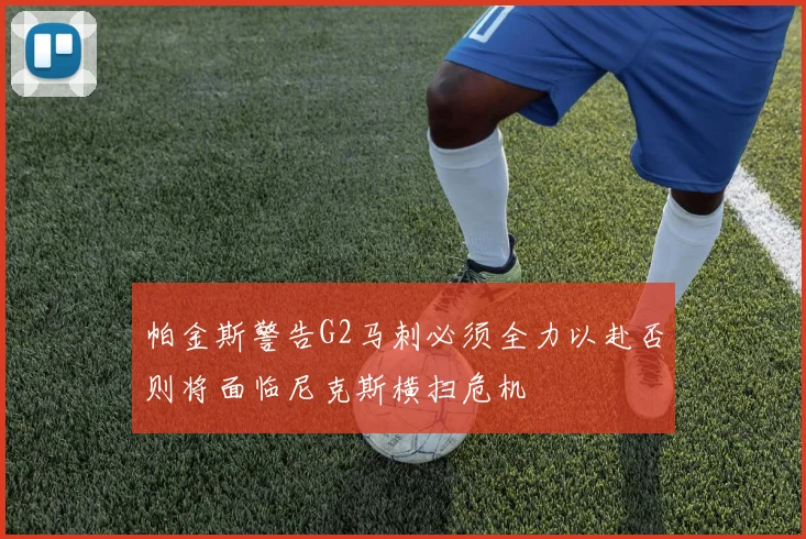 帕金斯警告G2马刺必须全力以赴否则将面临尼克斯横扫危机