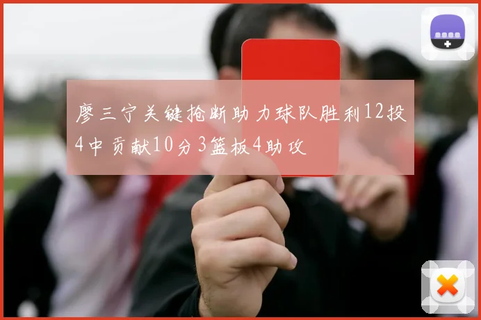 廖三宁关键抢断助力球队胜利12投4中贡献10分3篮板4助攻